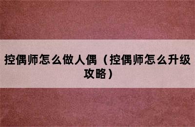 控偶师怎么做人偶（控偶师怎么升级攻略）