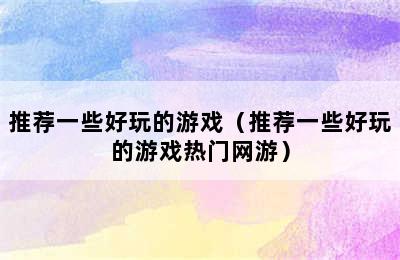 推荐一些好玩的游戏（推荐一些好玩的游戏热门网游）