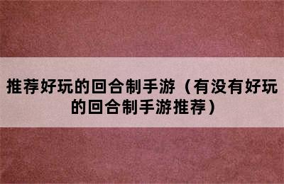 推荐好玩的回合制手游（有没有好玩的回合制手游推荐）