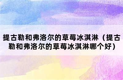 提古勒和弗洛尔的草莓冰淇淋（提古勒和弗洛尔的草莓冰淇淋哪个好）