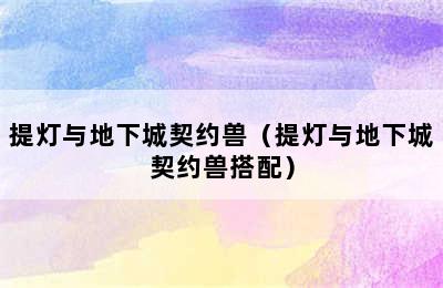 提灯与地下城契约兽（提灯与地下城契约兽搭配）