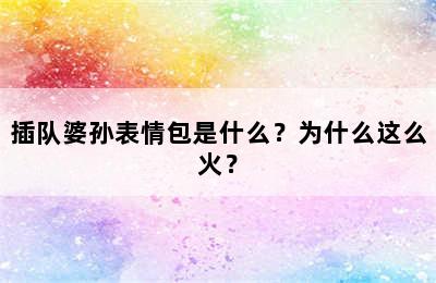 插队婆孙表情包是什么？为什么这么火？