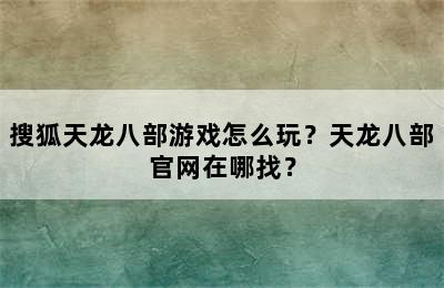 搜狐天龙八部游戏怎么玩？天龙八部官网在哪找？