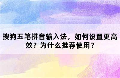 搜狗五笔拼音输入法，如何设置更高效？为什么推荐使用？