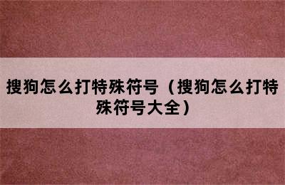 搜狗怎么打特殊符号（搜狗怎么打特殊符号大全）