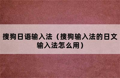 搜狗日语输入法（搜狗输入法的日文输入法怎么用）