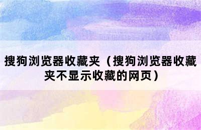 搜狗浏览器收藏夹（搜狗浏览器收藏夹不显示收藏的网页）