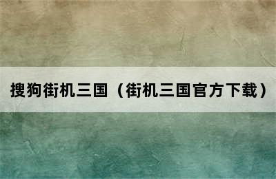 搜狗街机三国（街机三国官方下载）