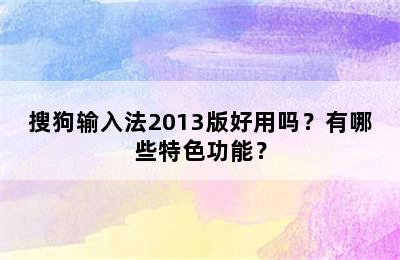 搜狗输入法2013版好用吗？有哪些特色功能？