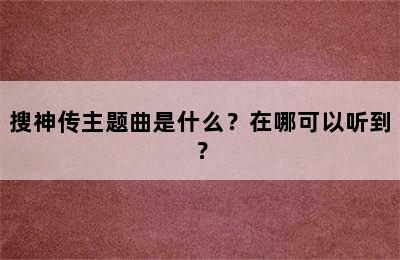 搜神传主题曲是什么？在哪可以听到？