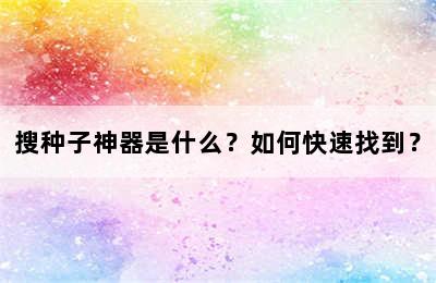 搜种子神器是什么？如何快速找到？