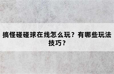 搞怪碰碰球在线怎么玩？有哪些玩法技巧？