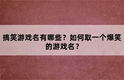 搞笑游戏名有哪些？如何取一个爆笑的游戏名？