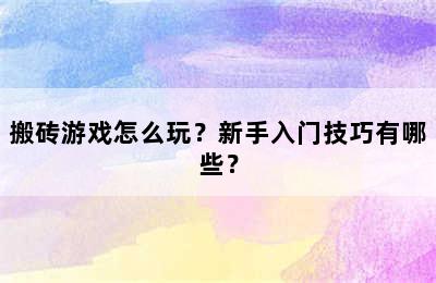 搬砖游戏怎么玩？新手入门技巧有哪些？