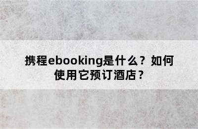 携程ebooking是什么？如何使用它预订酒店？