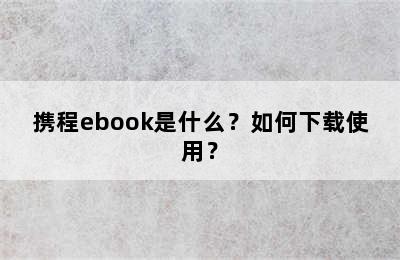 携程ebook是什么？如何下载使用？