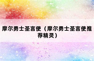 摩尔勇士圣言使（摩尔勇士圣言使推荐精灵）