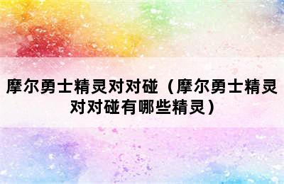 摩尔勇士精灵对对碰（摩尔勇士精灵对对碰有哪些精灵）