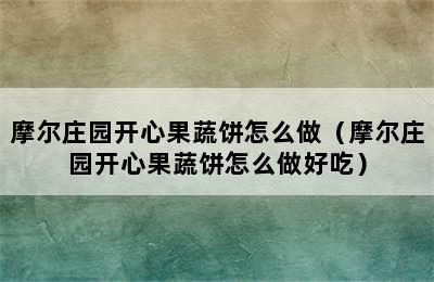 摩尔庄园开心果蔬饼怎么做（摩尔庄园开心果蔬饼怎么做好吃）