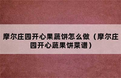 摩尔庄园开心果蔬饼怎么做（摩尔庄园开心蔬果饼菜谱）