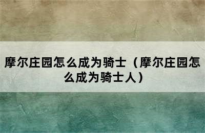 摩尔庄园怎么成为骑士（摩尔庄园怎么成为骑士人）