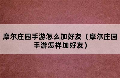 摩尔庄园手游怎么加好友（摩尔庄园手游怎样加好友）