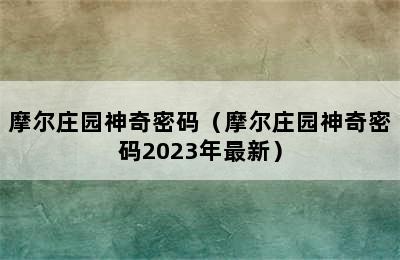 摩尔庄园神奇密码（摩尔庄园神奇密码2023年最新）