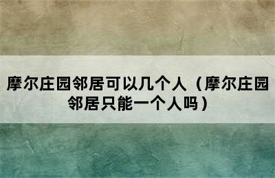 摩尔庄园邻居可以几个人（摩尔庄园邻居只能一个人吗）