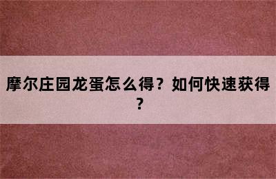 摩尔庄园龙蛋怎么得？如何快速获得？