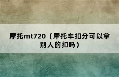 摩托mt720（摩托车扣分可以拿别人的扣吗）