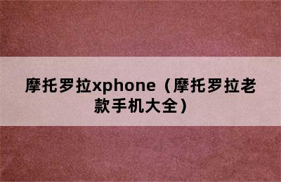 摩托罗拉xphone（摩托罗拉老款手机大全）