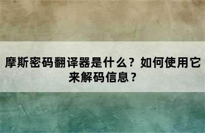 摩斯密码翻译器是什么？如何使用它来解码信息？