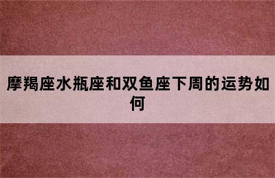 摩羯座水瓶座和双鱼座下周的运势如何