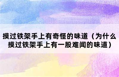 摸过铁架手上有奇怪的味道（为什么摸过铁架手上有一股难闻的味道）