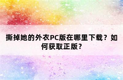 撕掉她的外衣PC版在哪里下载？如何获取正版？