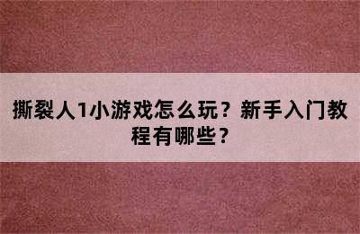 撕裂人1小游戏怎么玩？新手入门教程有哪些？