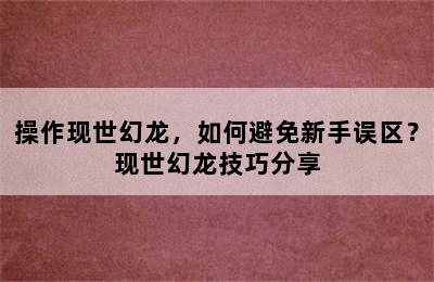 操作现世幻龙，如何避免新手误区？现世幻龙技巧分享