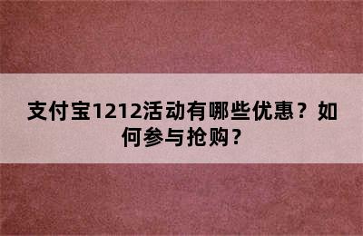 支付宝1212活动有哪些优惠？如何参与抢购？