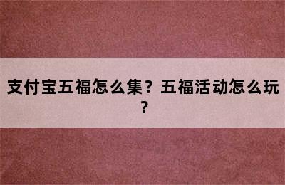 支付宝五福怎么集？五福活动怎么玩？