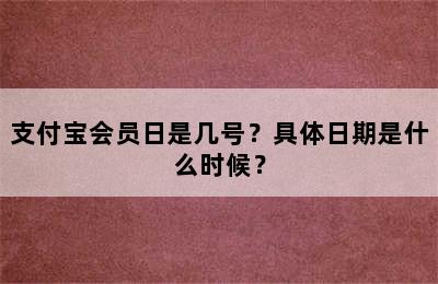 支付宝会员日是几号？具体日期是什么时候？