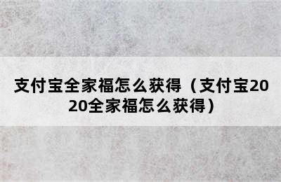 支付宝全家福怎么获得（支付宝2020全家福怎么获得）