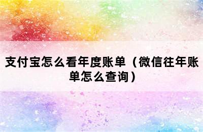 支付宝怎么看年度账单（微信往年账单怎么查询）