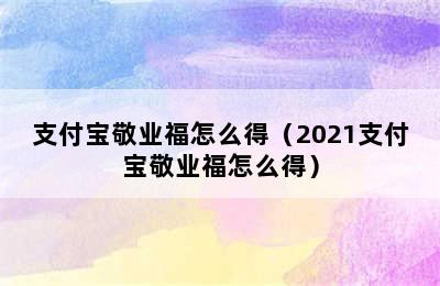 支付宝敬业福怎么得（2021支付宝敬业福怎么得）