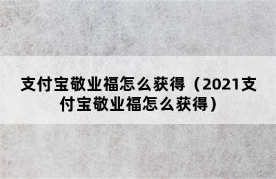 支付宝敬业福怎么获得（2021支付宝敬业福怎么获得）