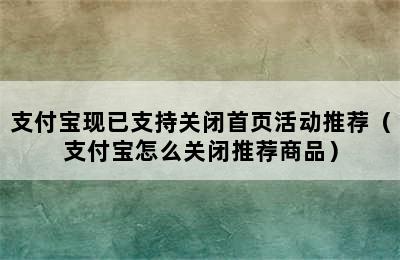 支付宝现已支持关闭首页活动推荐（支付宝怎么关闭推荐商品）