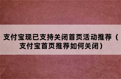 支付宝现已支持关闭首页活动推荐（支付宝首页推荐如何关闭）