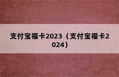 支付宝福卡2023（支付宝福卡2024）