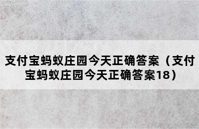 支付宝蚂蚁庄园今天正确答案（支付宝蚂蚁庄园今天正确答案18）