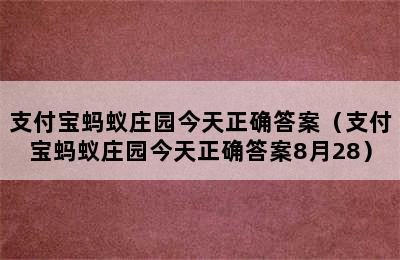 支付宝蚂蚁庄园今天正确答案（支付宝蚂蚁庄园今天正确答案8月28）