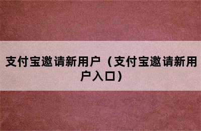 支付宝邀请新用户（支付宝邀请新用户入口）